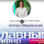 Главный эфир с врачом-инфекционистом ГОБУЗ «ЦГКБ» Антоном Ишейским
